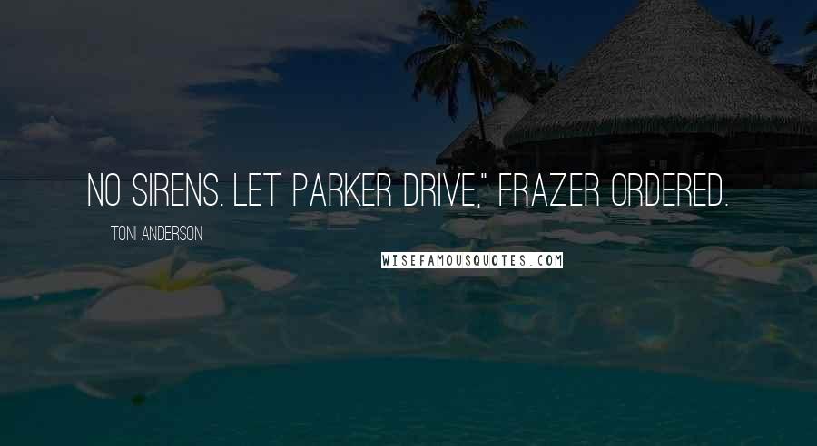 Toni Anderson Quotes: No sirens. Let Parker drive," Frazer ordered.