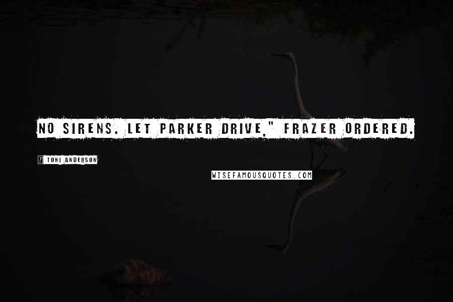 Toni Anderson Quotes: No sirens. Let Parker drive," Frazer ordered.