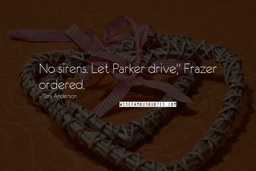 Toni Anderson Quotes: No sirens. Let Parker drive," Frazer ordered.