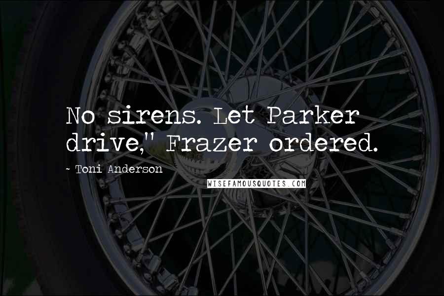 Toni Anderson Quotes: No sirens. Let Parker drive," Frazer ordered.