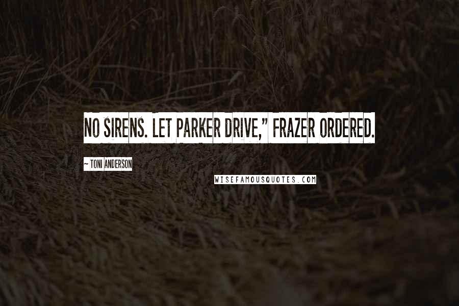 Toni Anderson Quotes: No sirens. Let Parker drive," Frazer ordered.