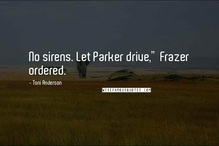 Toni Anderson Quotes: No sirens. Let Parker drive," Frazer ordered.