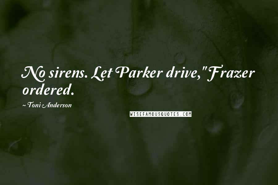 Toni Anderson Quotes: No sirens. Let Parker drive," Frazer ordered.