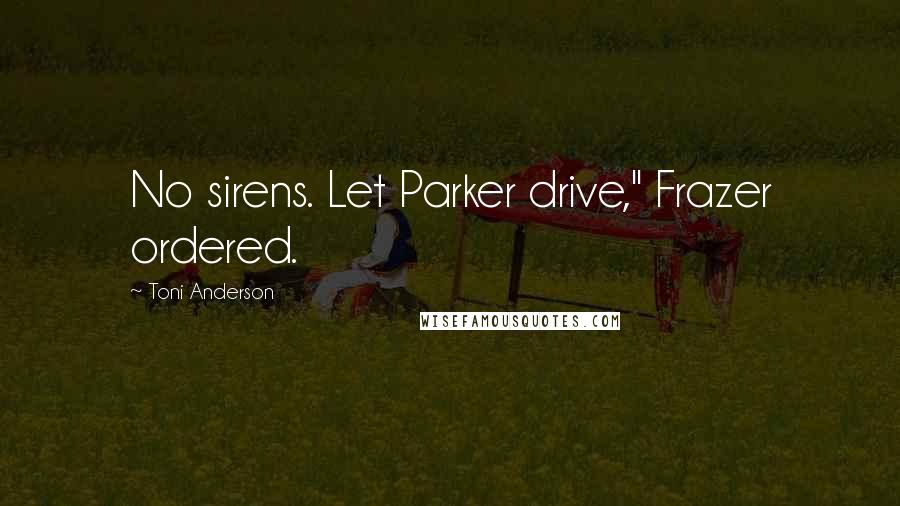 Toni Anderson Quotes: No sirens. Let Parker drive," Frazer ordered.