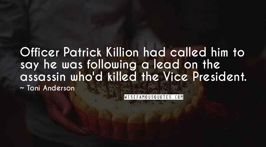 Toni Anderson Quotes: Officer Patrick Killion had called him to say he was following a lead on the assassin who'd killed the Vice President.