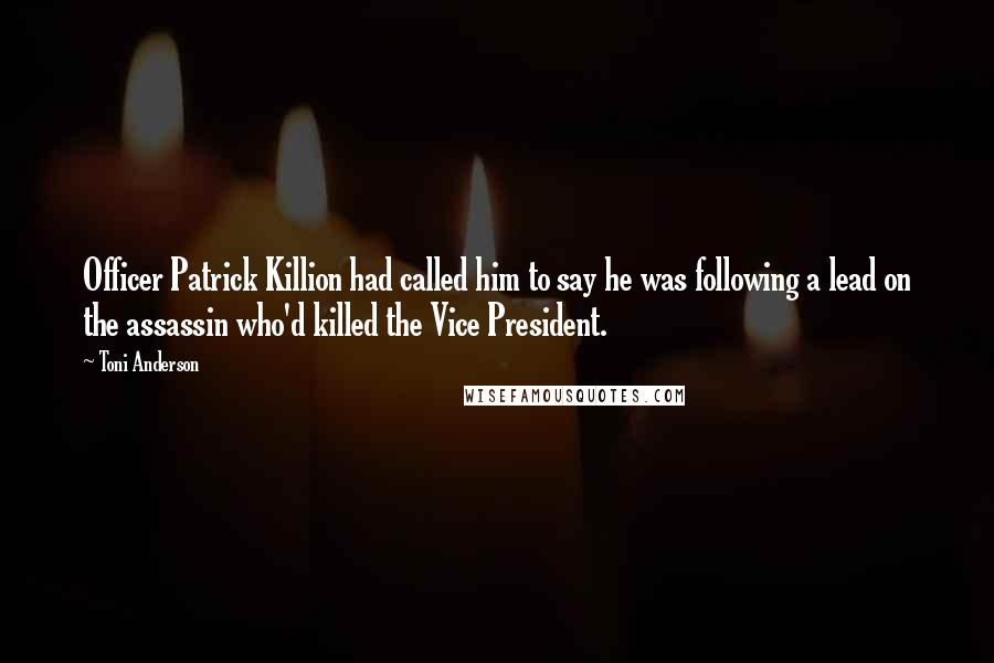 Toni Anderson Quotes: Officer Patrick Killion had called him to say he was following a lead on the assassin who'd killed the Vice President.