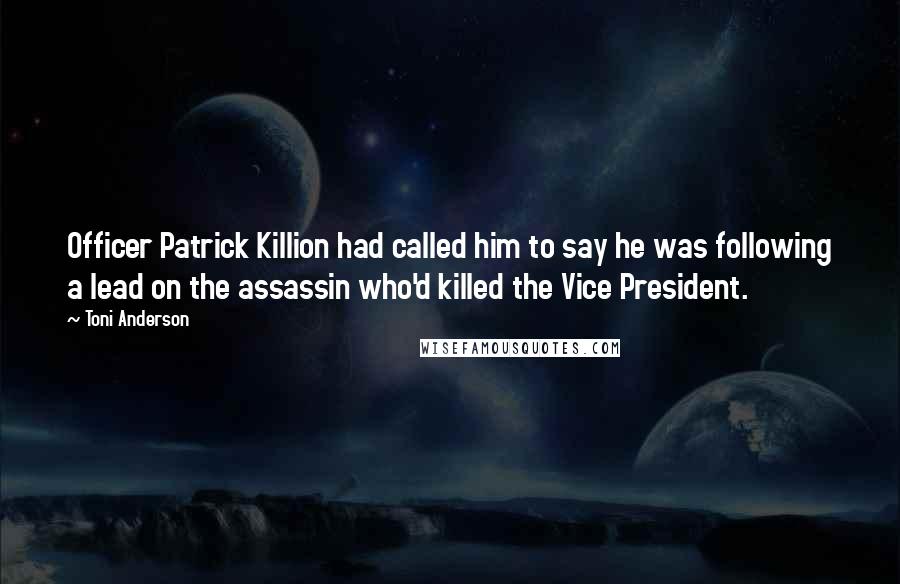 Toni Anderson Quotes: Officer Patrick Killion had called him to say he was following a lead on the assassin who'd killed the Vice President.