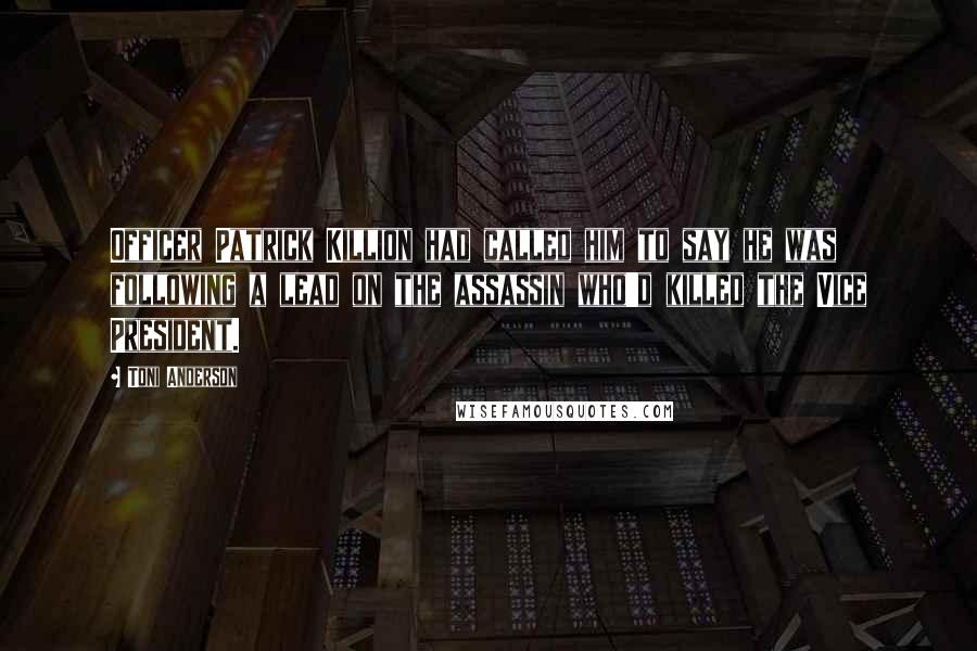 Toni Anderson Quotes: Officer Patrick Killion had called him to say he was following a lead on the assassin who'd killed the Vice President.