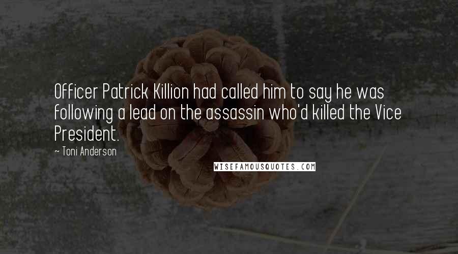 Toni Anderson Quotes: Officer Patrick Killion had called him to say he was following a lead on the assassin who'd killed the Vice President.