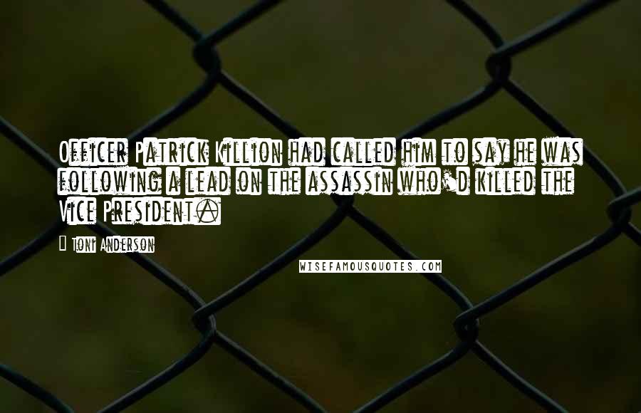 Toni Anderson Quotes: Officer Patrick Killion had called him to say he was following a lead on the assassin who'd killed the Vice President.