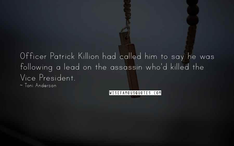 Toni Anderson Quotes: Officer Patrick Killion had called him to say he was following a lead on the assassin who'd killed the Vice President.