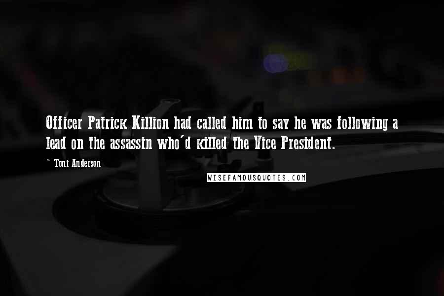 Toni Anderson Quotes: Officer Patrick Killion had called him to say he was following a lead on the assassin who'd killed the Vice President.