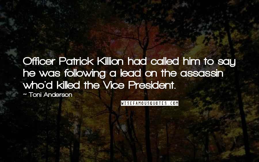 Toni Anderson Quotes: Officer Patrick Killion had called him to say he was following a lead on the assassin who'd killed the Vice President.