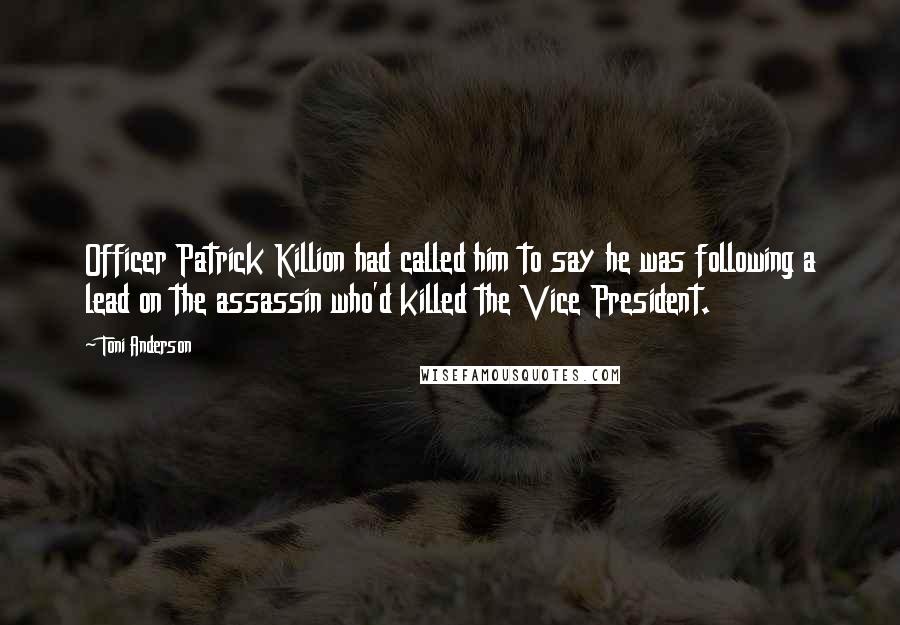 Toni Anderson Quotes: Officer Patrick Killion had called him to say he was following a lead on the assassin who'd killed the Vice President.