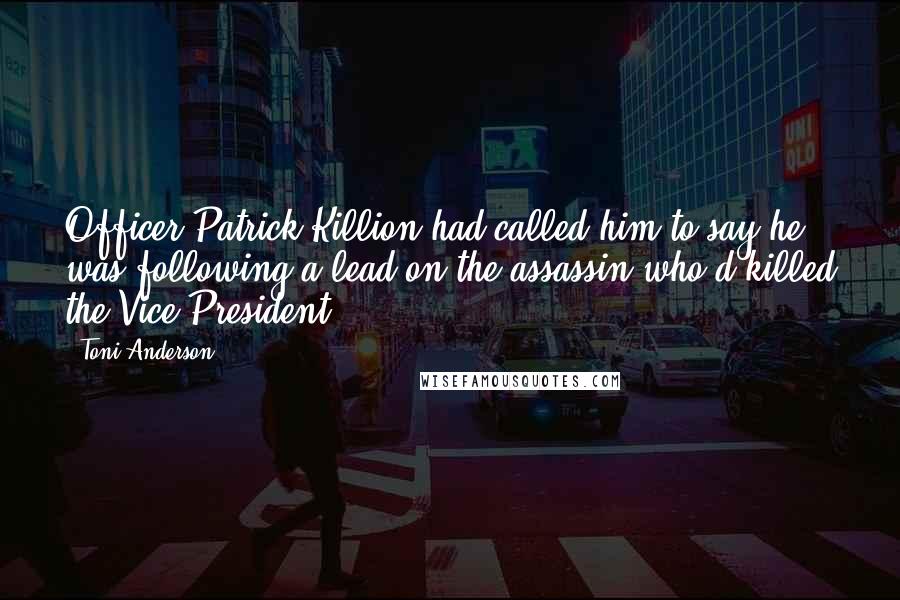 Toni Anderson Quotes: Officer Patrick Killion had called him to say he was following a lead on the assassin who'd killed the Vice President.