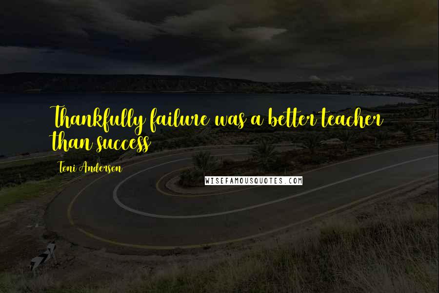 Toni Anderson Quotes: Thankfully failure was a better teacher than success