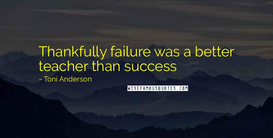 Toni Anderson Quotes: Thankfully failure was a better teacher than success