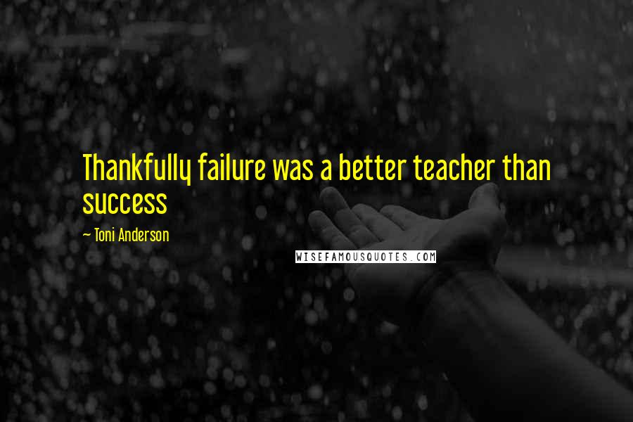 Toni Anderson Quotes: Thankfully failure was a better teacher than success