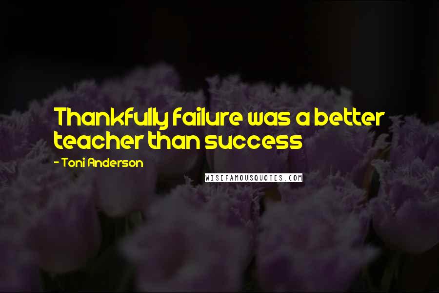 Toni Anderson Quotes: Thankfully failure was a better teacher than success