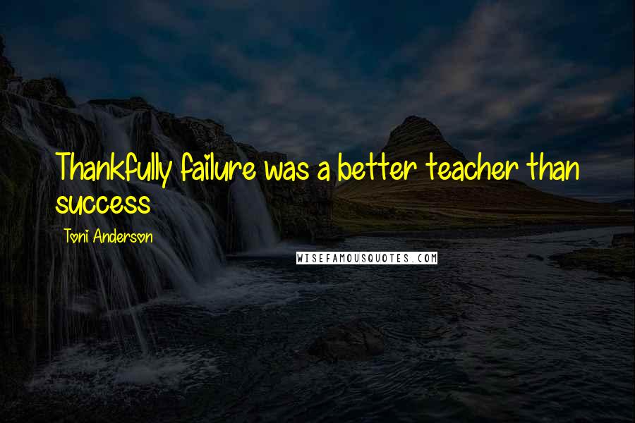 Toni Anderson Quotes: Thankfully failure was a better teacher than success