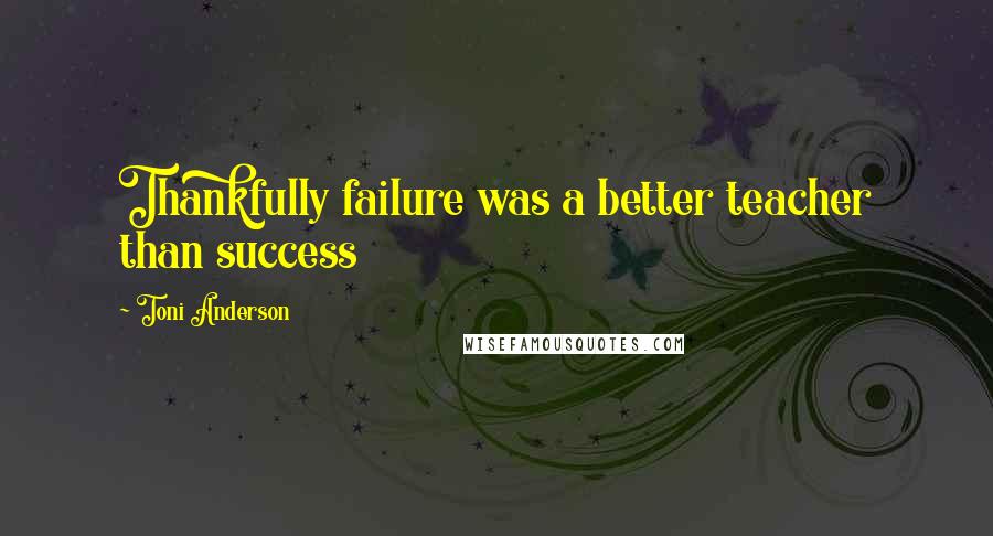 Toni Anderson Quotes: Thankfully failure was a better teacher than success