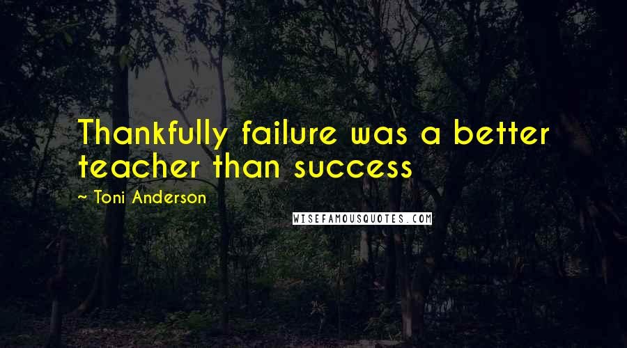 Toni Anderson Quotes: Thankfully failure was a better teacher than success