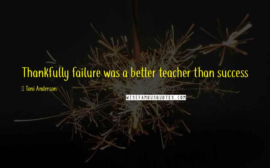 Toni Anderson Quotes: Thankfully failure was a better teacher than success