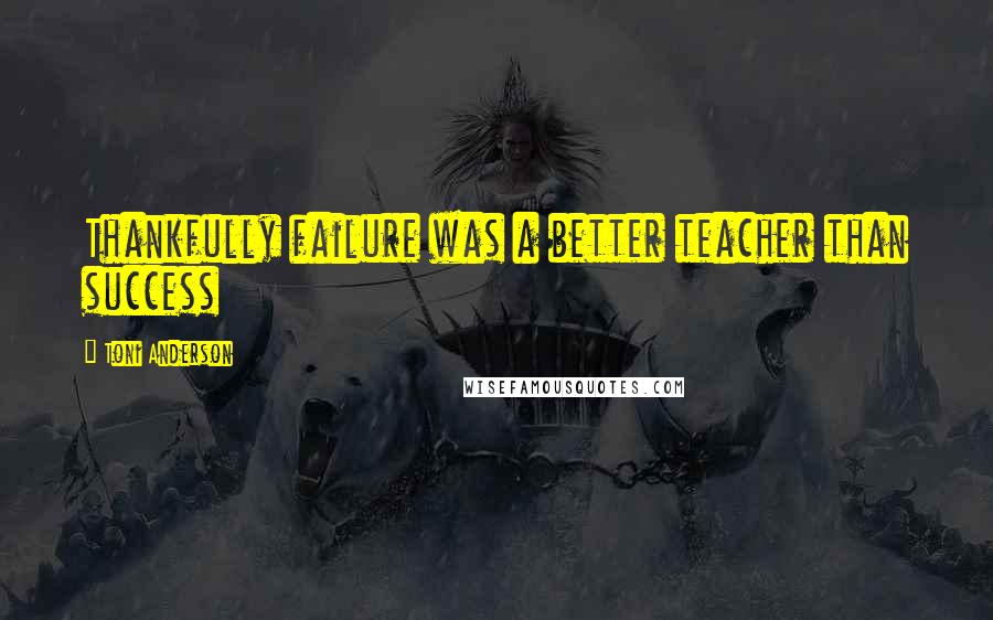 Toni Anderson Quotes: Thankfully failure was a better teacher than success