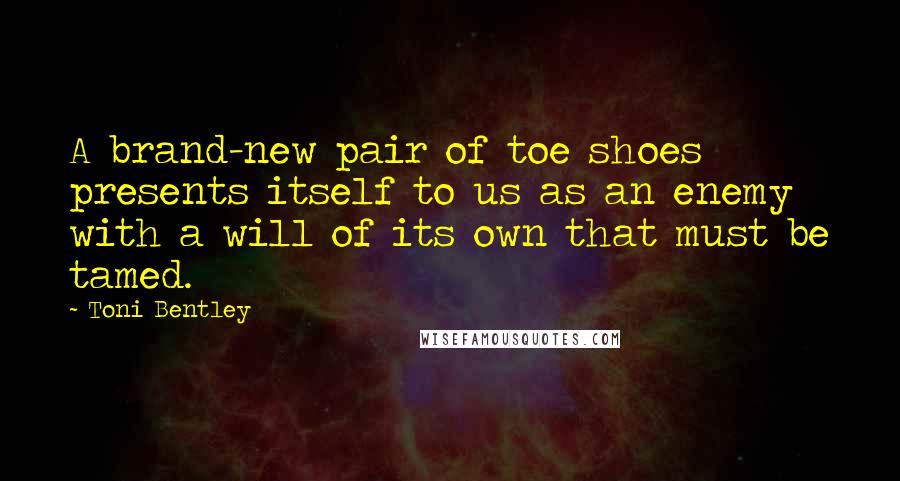 Toni Bentley Quotes: A brand-new pair of toe shoes presents itself to us as an enemy with a will of its own that must be tamed.