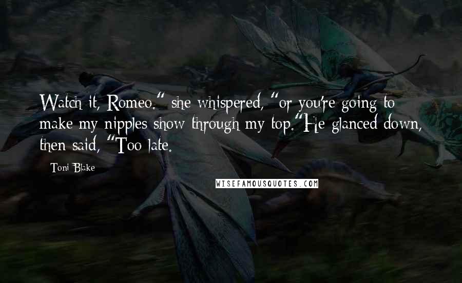 Toni Blake Quotes: Watch it, Romeo." she whispered, "or you're going to make my nipples show through my top."He glanced down, then said, "Too late.