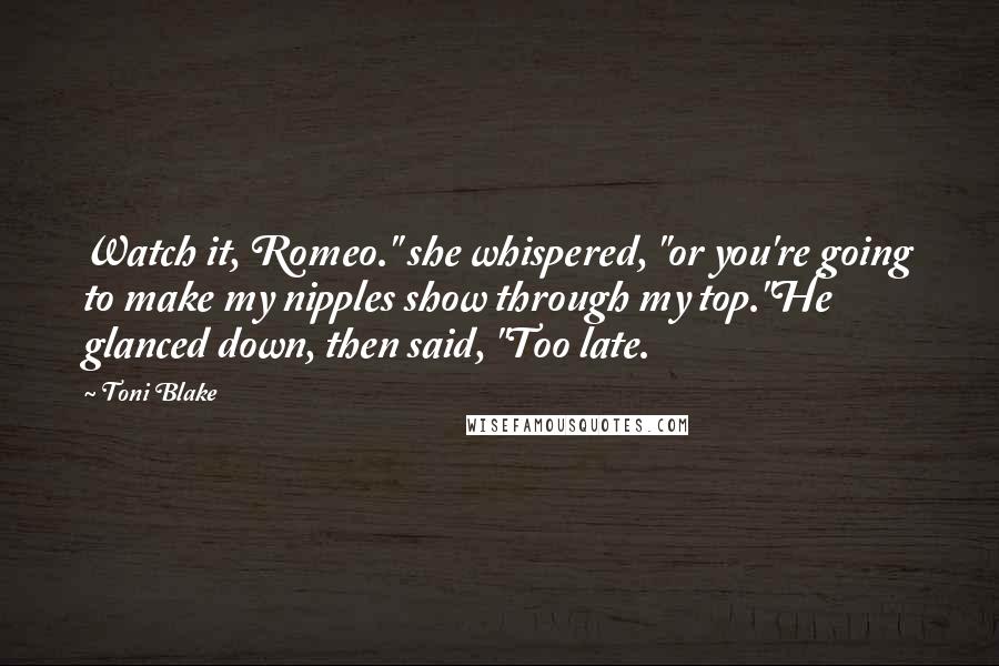 Toni Blake Quotes: Watch it, Romeo." she whispered, "or you're going to make my nipples show through my top."He glanced down, then said, "Too late.
