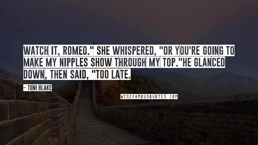 Toni Blake Quotes: Watch it, Romeo." she whispered, "or you're going to make my nipples show through my top."He glanced down, then said, "Too late.