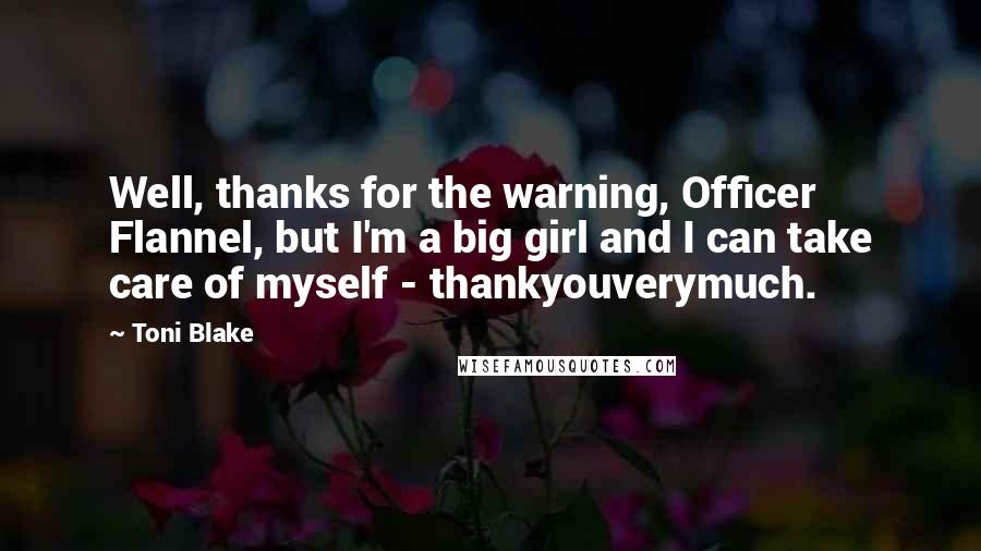 Toni Blake Quotes: Well, thanks for the warning, Officer Flannel, but I'm a big girl and I can take care of myself - thankyouverymuch.