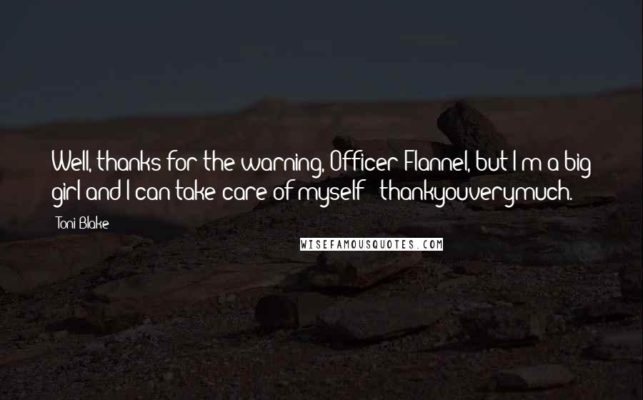 Toni Blake Quotes: Well, thanks for the warning, Officer Flannel, but I'm a big girl and I can take care of myself - thankyouverymuch.