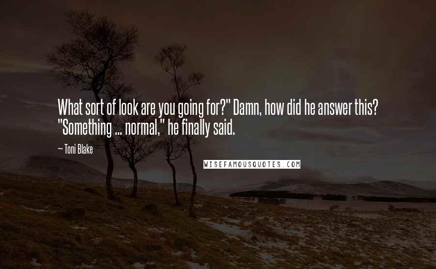 Toni Blake Quotes: What sort of look are you going for?" Damn, how did he answer this? "Something ... normal," he finally said.