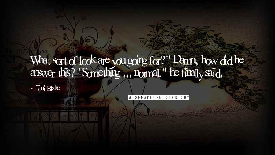 Toni Blake Quotes: What sort of look are you going for?" Damn, how did he answer this? "Something ... normal," he finally said.