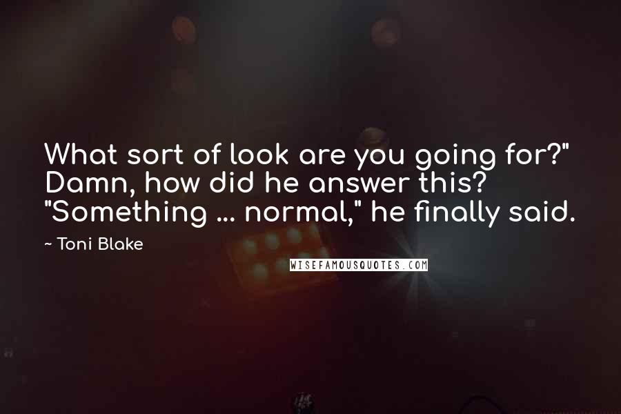 Toni Blake Quotes: What sort of look are you going for?" Damn, how did he answer this? "Something ... normal," he finally said.