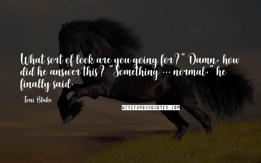 Toni Blake Quotes: What sort of look are you going for?" Damn, how did he answer this? "Something ... normal," he finally said.