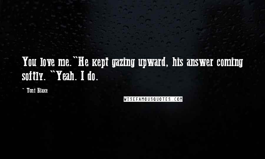 Toni Blake Quotes: You love me."He kept gazing upward, his answer coming softly. "Yeah. I do.