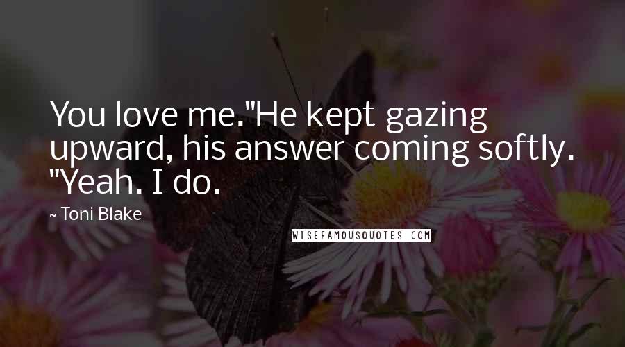 Toni Blake Quotes: You love me."He kept gazing upward, his answer coming softly. "Yeah. I do.