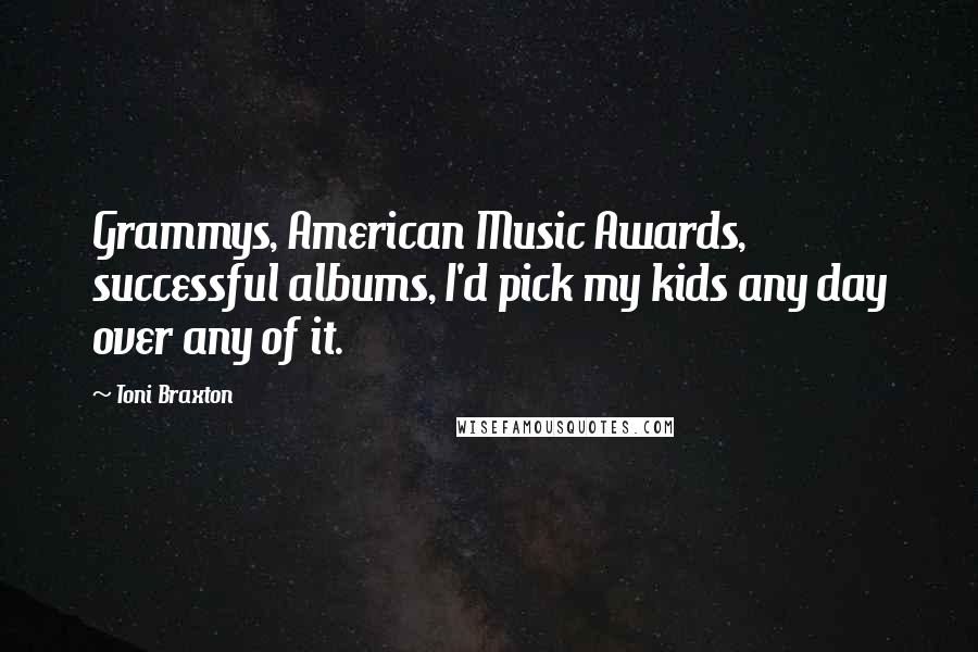 Toni Braxton Quotes: Grammys, American Music Awards, successful albums, I'd pick my kids any day over any of it.