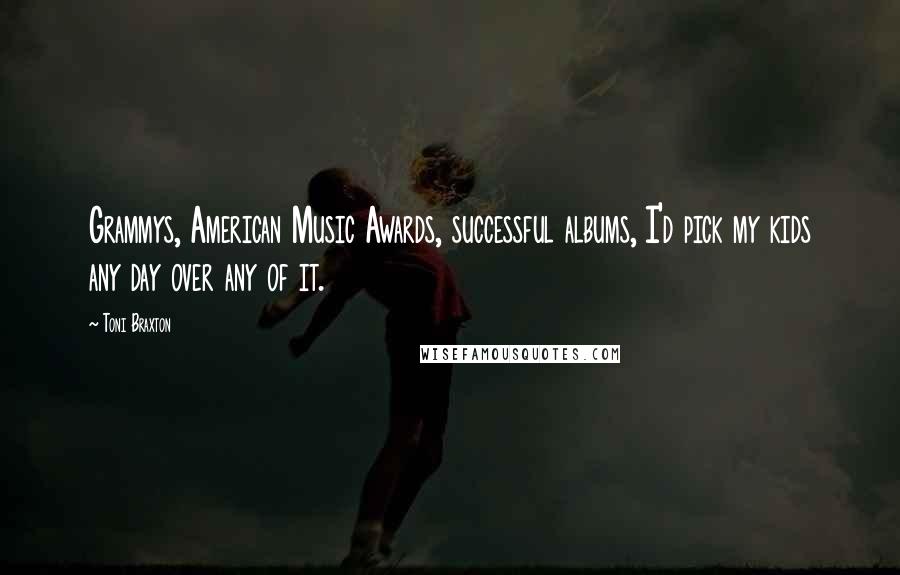 Toni Braxton Quotes: Grammys, American Music Awards, successful albums, I'd pick my kids any day over any of it.