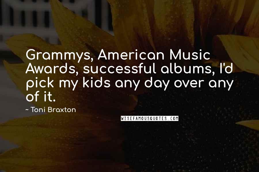 Toni Braxton Quotes: Grammys, American Music Awards, successful albums, I'd pick my kids any day over any of it.