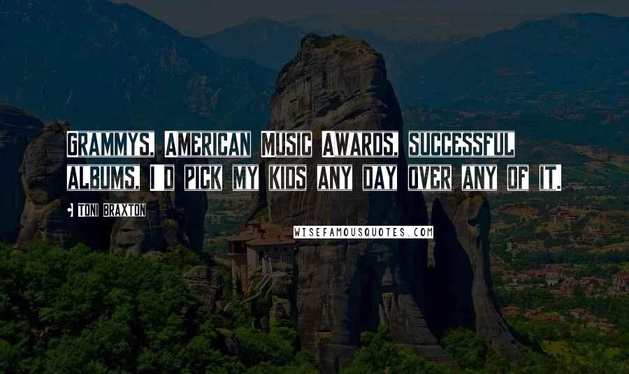 Toni Braxton Quotes: Grammys, American Music Awards, successful albums, I'd pick my kids any day over any of it.