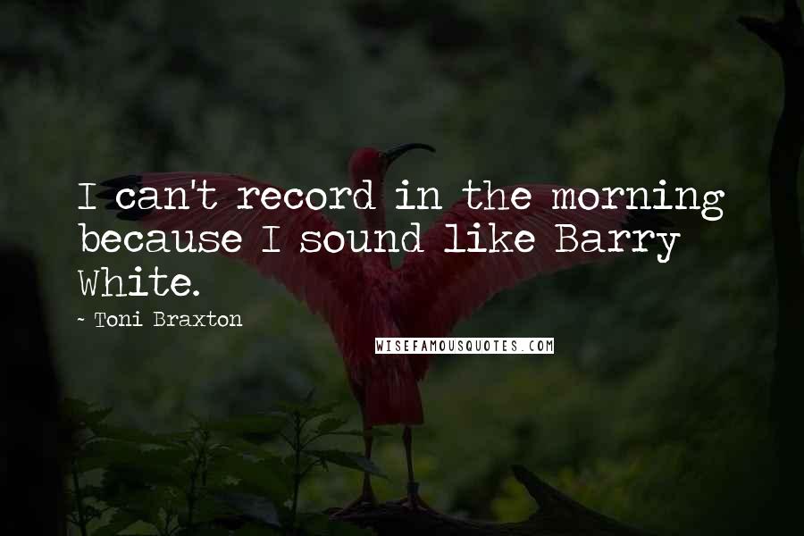 Toni Braxton Quotes: I can't record in the morning because I sound like Barry White.