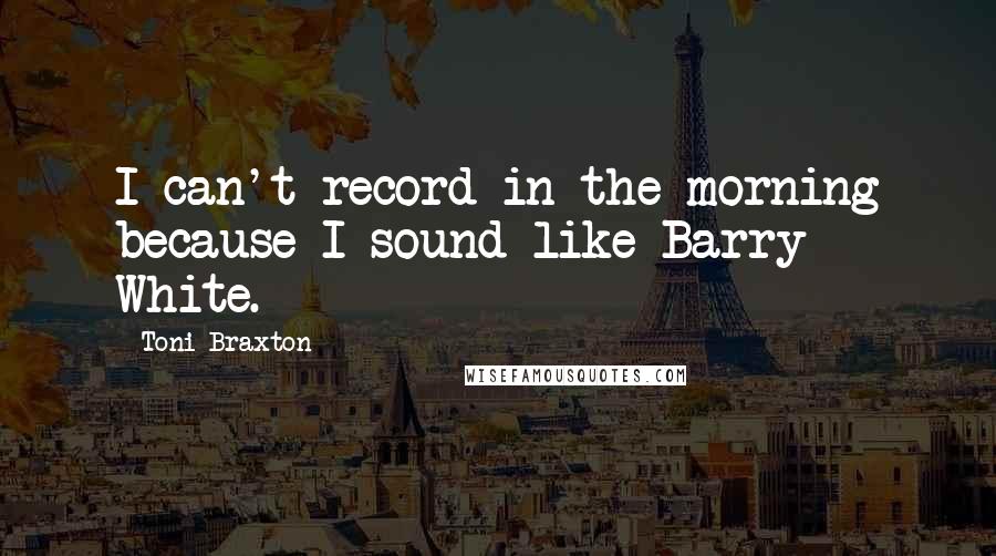 Toni Braxton Quotes: I can't record in the morning because I sound like Barry White.