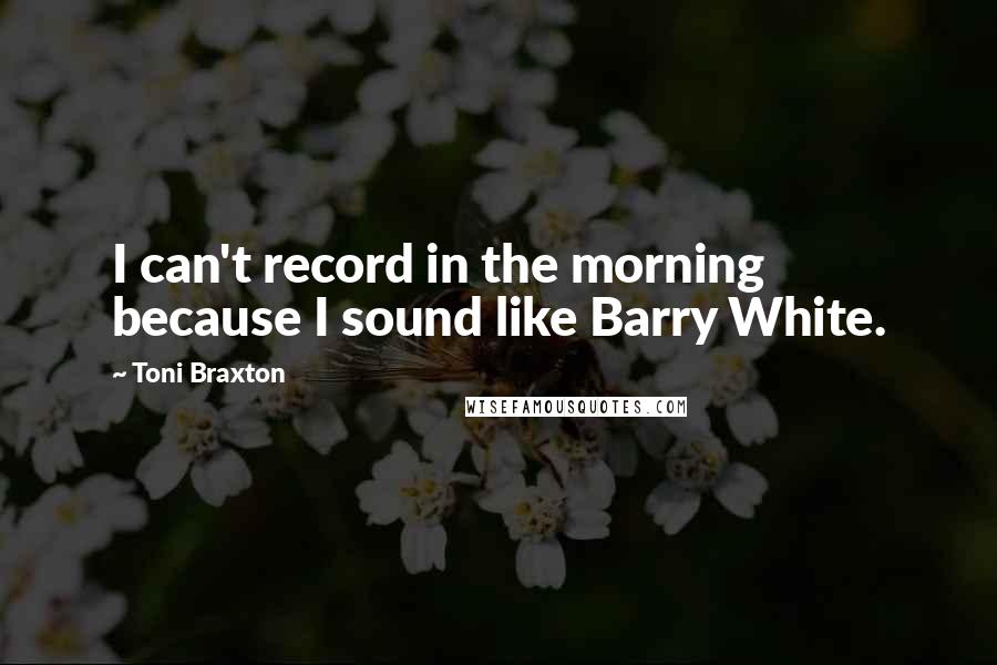 Toni Braxton Quotes: I can't record in the morning because I sound like Barry White.