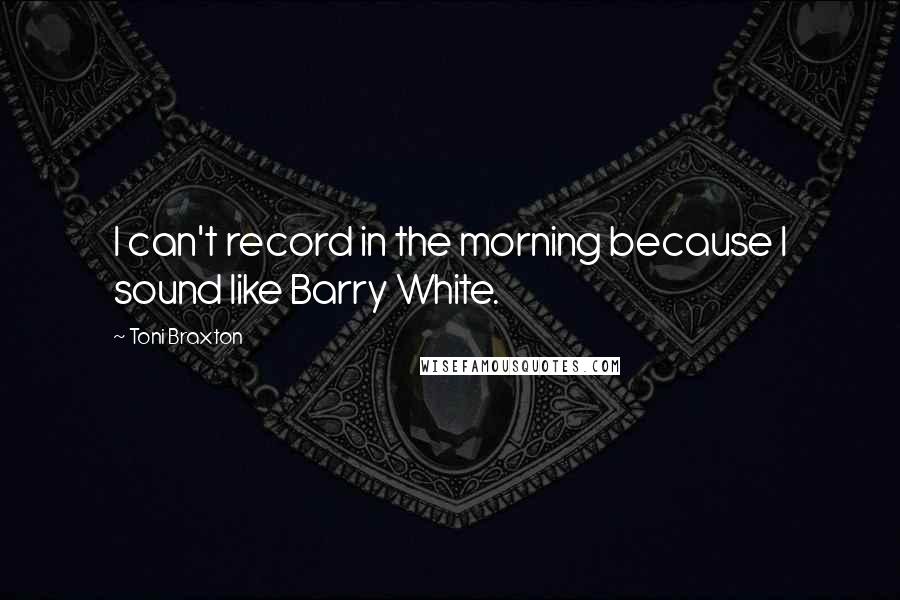 Toni Braxton Quotes: I can't record in the morning because I sound like Barry White.