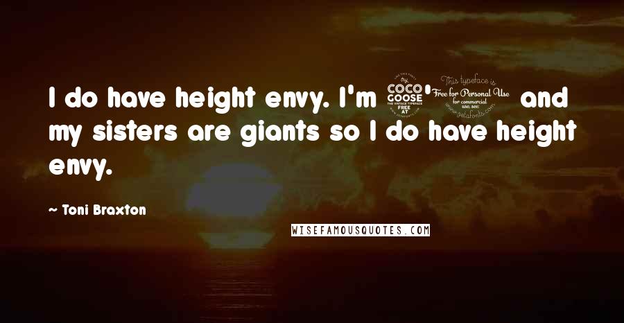 Toni Braxton Quotes: I do have height envy. I'm 5'1 and my sisters are giants so I do have height envy.
