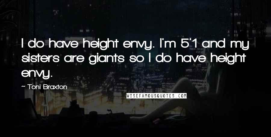 Toni Braxton Quotes: I do have height envy. I'm 5'1 and my sisters are giants so I do have height envy.